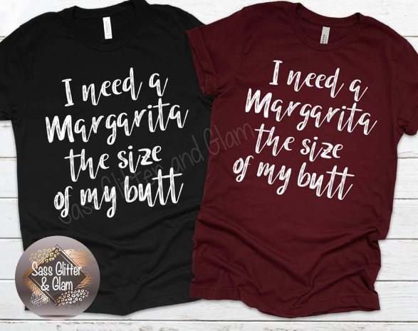 I need a margarita the size of my butt (white ink)